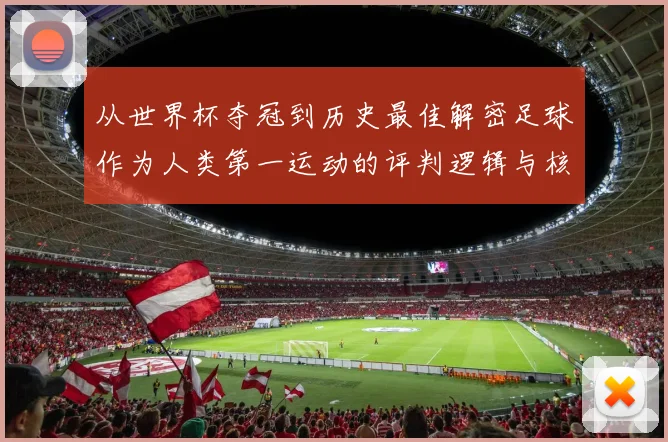从世界杯夺冠到历史最佳解密足球作为人类第一运动的评判逻辑与核心价值
